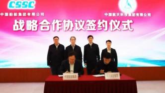 航天科技集团与中国船舶签署战略合作协议：征程都是星辰大海