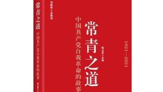 《常青之道：中国共产党自我革命的故事》出版