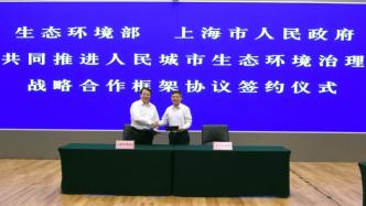 生态环境部与上海市签署战略合作框架协议，携手推进这些合作