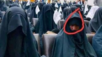 塔利班成员“男扮女装”参加大学集会？外媒辟谣：假的