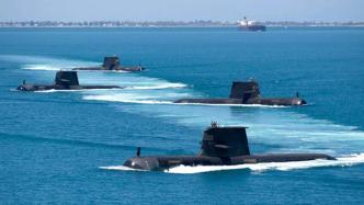 观察｜澳大利亚突然转向核潜艇，竭力打造进攻性战力