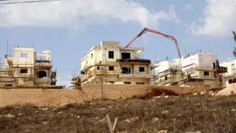 以色列将在约旦河西岸建造千所安置房，巴勒斯坦斥其“侵略”