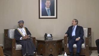 阿曼外交大臣访问叙利亚：多国正在为阿拉伯“重聚”做出努力