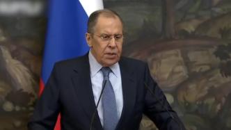 俄外长：俄军不会袭击平民设施，军事行动是制止新纳粹行为