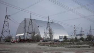 国际原子能机构：有报告称切尔诺贝利已恢复供电，正寻求确认