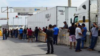 墨西哥卡车司机连续第二天封锁边境桥梁，抗议美方检查令
