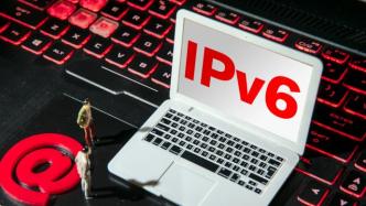 三部门：到2022年末，IPv6活跃用户数达7亿
