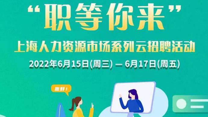 6月15日-17日，上海市人社局组织举办系列云招聘活动