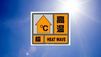 上海市发布高温橙色预警，预计中心城区最高气温将达到37℃