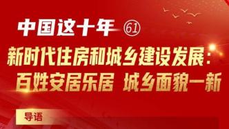 一图速览丨新时代住房和城乡建设发展：百姓安居乐居，城乡面貌一新