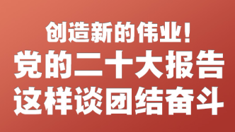 创造新的伟业！党的二十大报告这样谈团结奋斗