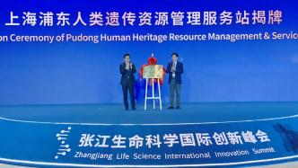 上海浦东人类遗传资源管理服务站揭牌成立，已试运行一个月