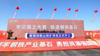 中国钢铁业“粮食”加码：鞍钢西鞍山铁矿项目开工，总投资229亿