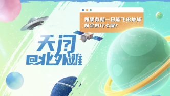百人百问｜如果能飞离地球，天文学家会有怎样的愿望清单？