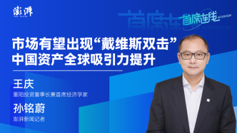 首席连线｜重阳投资王庆：市场有望出现“戴维斯双击”，中国资产全球吸引力提升