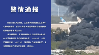 消防通报三亚机场外火灾：空地新能源客车起火，共过火67辆车