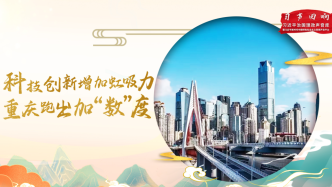 【习声回响】 科技创新增加虹吸力，重庆跑出加“数”度