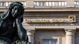 欧洲银行业不断承压，德意志银行处于市场关注的风口浪尖