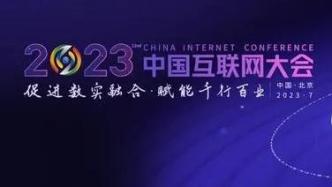 2023中国互联网大会7月在京举办，将展示最新互联网科技