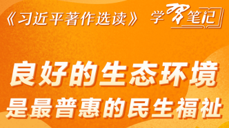 《习近平著作选读》学习笔记：良好的生态环境是最普惠的民生福祉