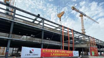 9号楼钢结构封顶，总建面100万平方米的上海九星城迈入加速建设阶段