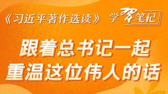 《习近平著作选读》学习笔记：跟着总书记一起重温这位伟人