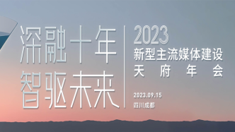 “深融十年，智驱未来”，2023新型主流媒体建设天府年会在蓉开幕