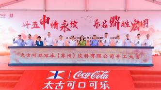 太古可口可乐在华最大战略投资苏州动工，未来10年在内地投资将超120亿