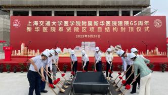 上海新华医院奉贤院区结构封顶，预计2025年上半年投用