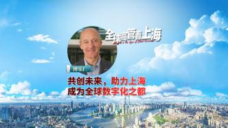 全球高管看上海丨博乐仁：共创未来，助力上海成为全球数字化之都 