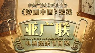 《诗画中国》获亚广联奖，让世界欣赏来自东方的“诗情画意”