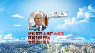 全球高管看上海丨林浩德：继续支持上海广大患者获得创新药物、优质医疗服务