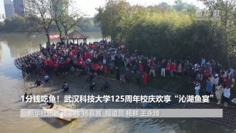 1分钱吃鱼！武汉科技大学125周年校庆欢享“沁湖鱼宴”