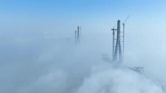 江苏常州：常泰长江大桥“穿云破雾”