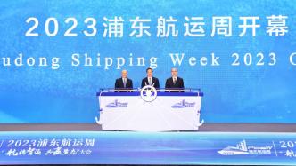 上海首届“浦东航运周”开幕，12个高能级航运项目落户浦东