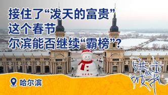 進(jìn)擊的城市丨接住了“潑天的富貴”，這個(gè)春節(jié)爾濱能否繼續(xù)“霸榜”？