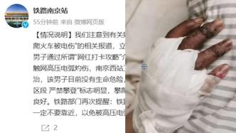 南京站回应“大学生爬火车打卡被烧伤进ICU”：男子无生命危险，接触网均有高压电非专业人员不要靠近