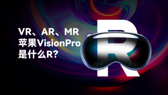 VR、AR、MR？苹果的Vision Pro是什么R？