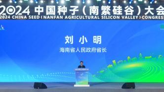 海南省省长刘小明：去年南繁种业产值超百亿元，产业雏形初现