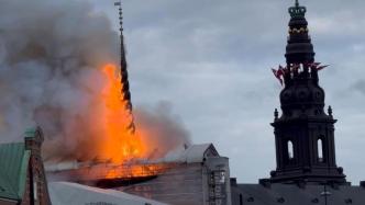 丹麦哥本哈根证券交易所起火，标志性尖顶坠入火海