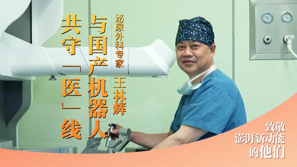 致敬澎湃新动能的他们｜拒绝“卡脖子”，王林辉与国产手术机器人共守“医”线