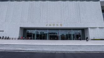 上海博物馆东馆5月21日起暂时闭馆，推进6月底第二步对外开放
