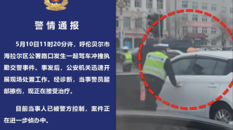 呼倫貝爾警方通報一司機駕車沖撞執勤交警：肇事司機已被控制