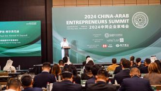 2024中阿企业家峰会开幕，阿联酋外贸国务部长：两国拥有共同愿景