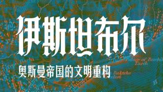 昝涛︱从君士坦丁堡到伊斯坦布尔：《伊斯坦布尔——奥斯曼帝国的文明重构》序