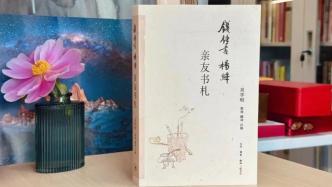 楊絳逝世八周年丨《錢鍾書楊絳親友書札》出版，拾遺親友往還