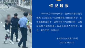 男子涉嫌持刀抢劫与抓捕民警对峙，东莞警方：已制服
