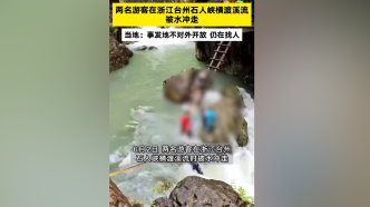 两游客在浙江石人峡被水冲走，当地：事发地不对外开放，仍在搜救