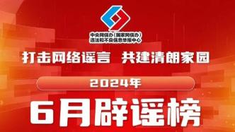 打击网络谣言、共建清朗家园，中国互联网联合辟谣平台2024年6月辟谣榜