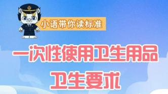 涉卫生湿巾、化妆棉等，一次性使用卫生用品国家标准重磅升级